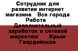 Сотрудник для развития интернет-магазина - Все города Работа » Дополнительный заработок и сетевой маркетинг   . Крым,Гвардейское